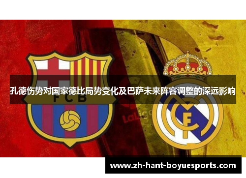 孔德伤势对国家德比局势变化及巴萨未来阵容调整的深远影响