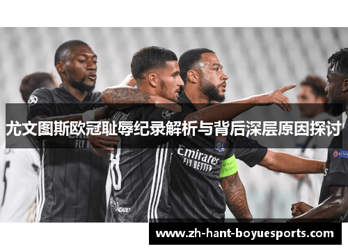 尤文图斯欧冠耻辱纪录解析与背后深层原因探讨