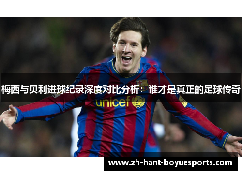 梅西与贝利进球纪录深度对比分析：谁才是真正的足球传奇