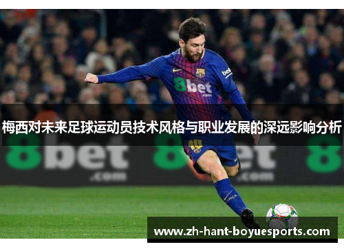 梅西对未来足球运动员技术风格与职业发展的深远影响分析