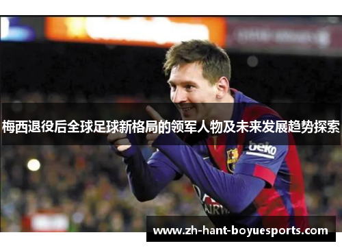 梅西退役后全球足球新格局的领军人物及未来发展趋势探索
