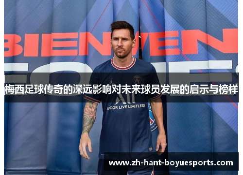 梅西足球传奇的深远影响对未来球员发展的启示与榜样