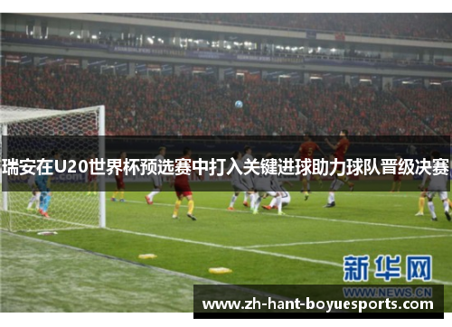 瑞安在U20世界杯预选赛中打入关键进球助力球队晋级决赛