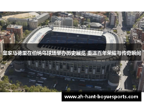 皇家马德里在伯纳乌球场举办历史展览 重温百年荣耀与传奇瞬间