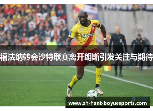 福法纳转会沙特联赛离开朗斯引发关注与期待